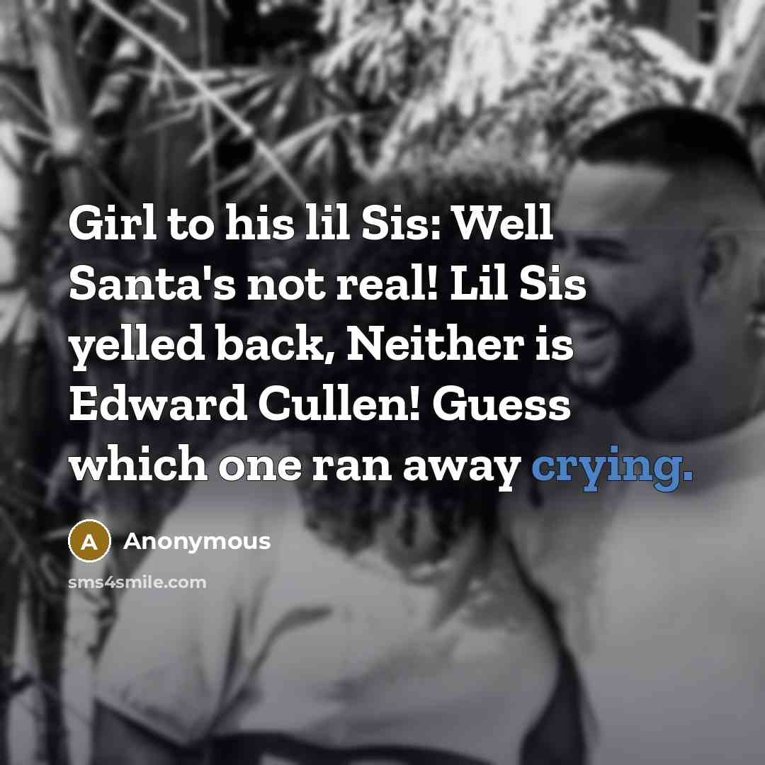 “Girl to his lil Sis: Well Santa's not real! Lil Sis yelled back, Neither is Edward Cullen! Guess which one ran away crying.” quote by Anonymous