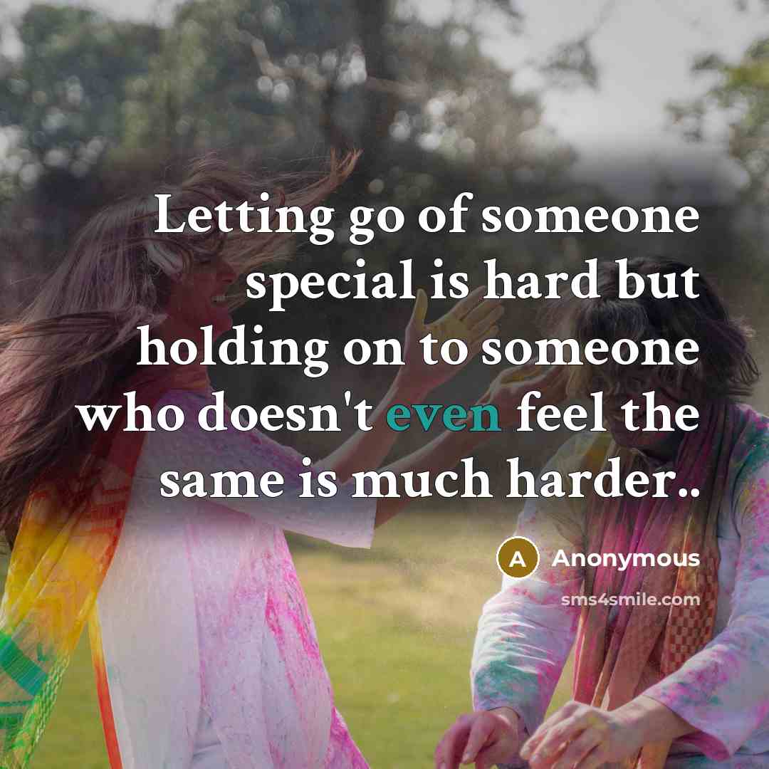 “Letting go of someone special is hard but holding on to someone who doesn't even feel the same is much harder..” quote by Anonymous