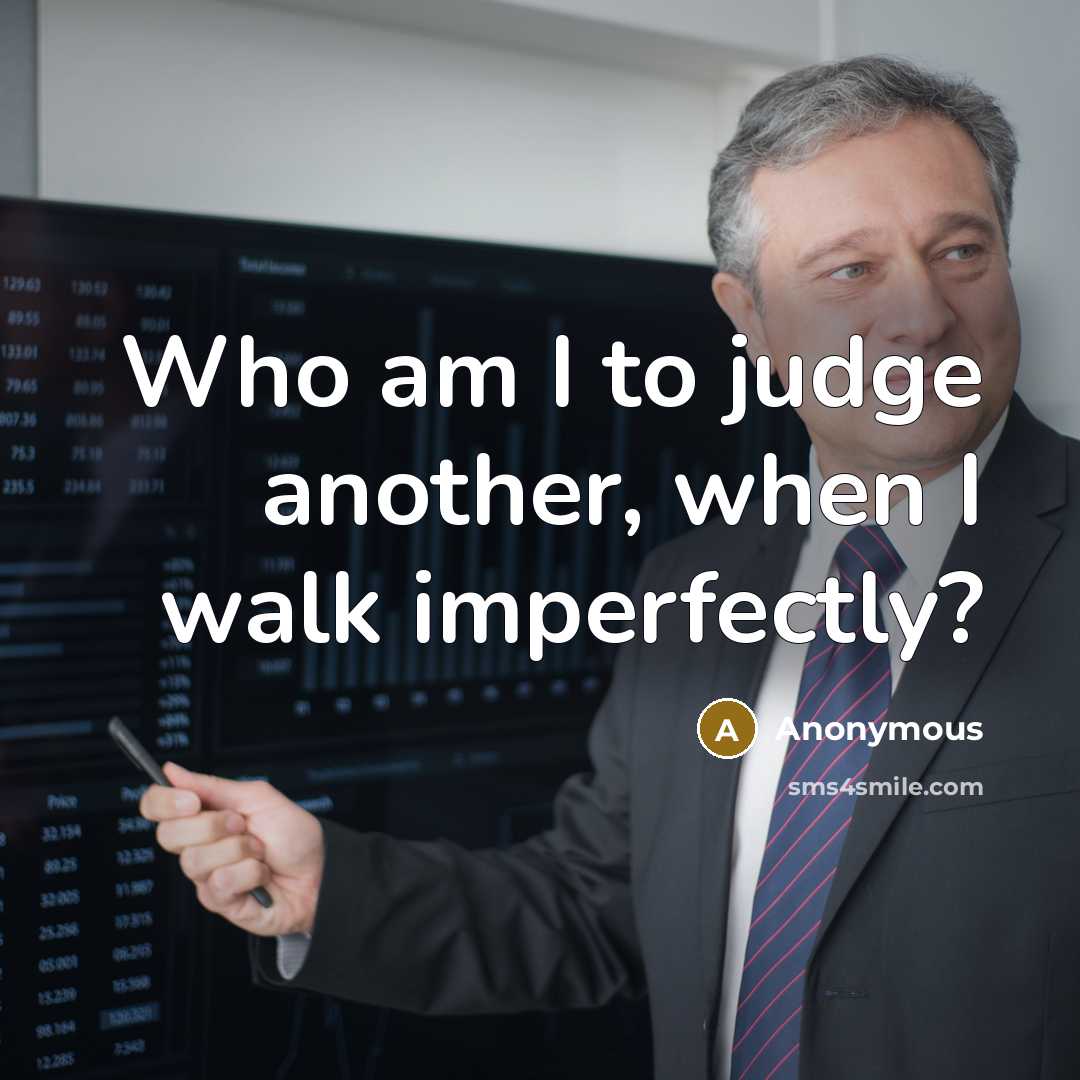 “Who am I to judge another, when I walk imperfectly?” quote by Anonymous