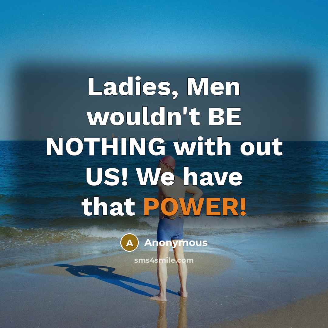 “Ladies, Men wouldn't BE NOTHING with out US! We have…” quote by Anonymous