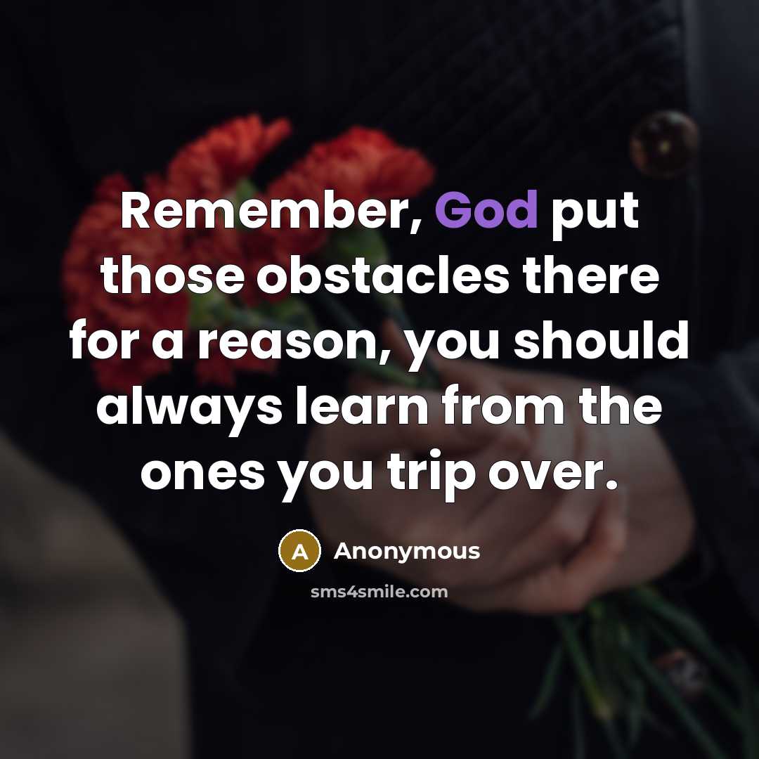 “Remember, God put those obstacles there for a reason, you should always learn from the ones you trip over.” quote by Anonymous