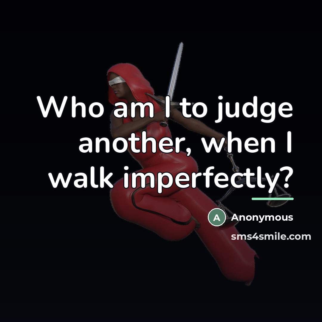 “Who am I to judge another, when I walk imperfectly?…” quote by Anonymous