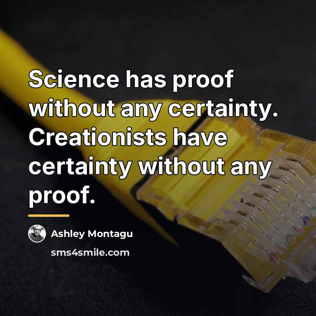 “Science has proof without any certainty. Creationists have certainty without…” quote by Ashley Montagu