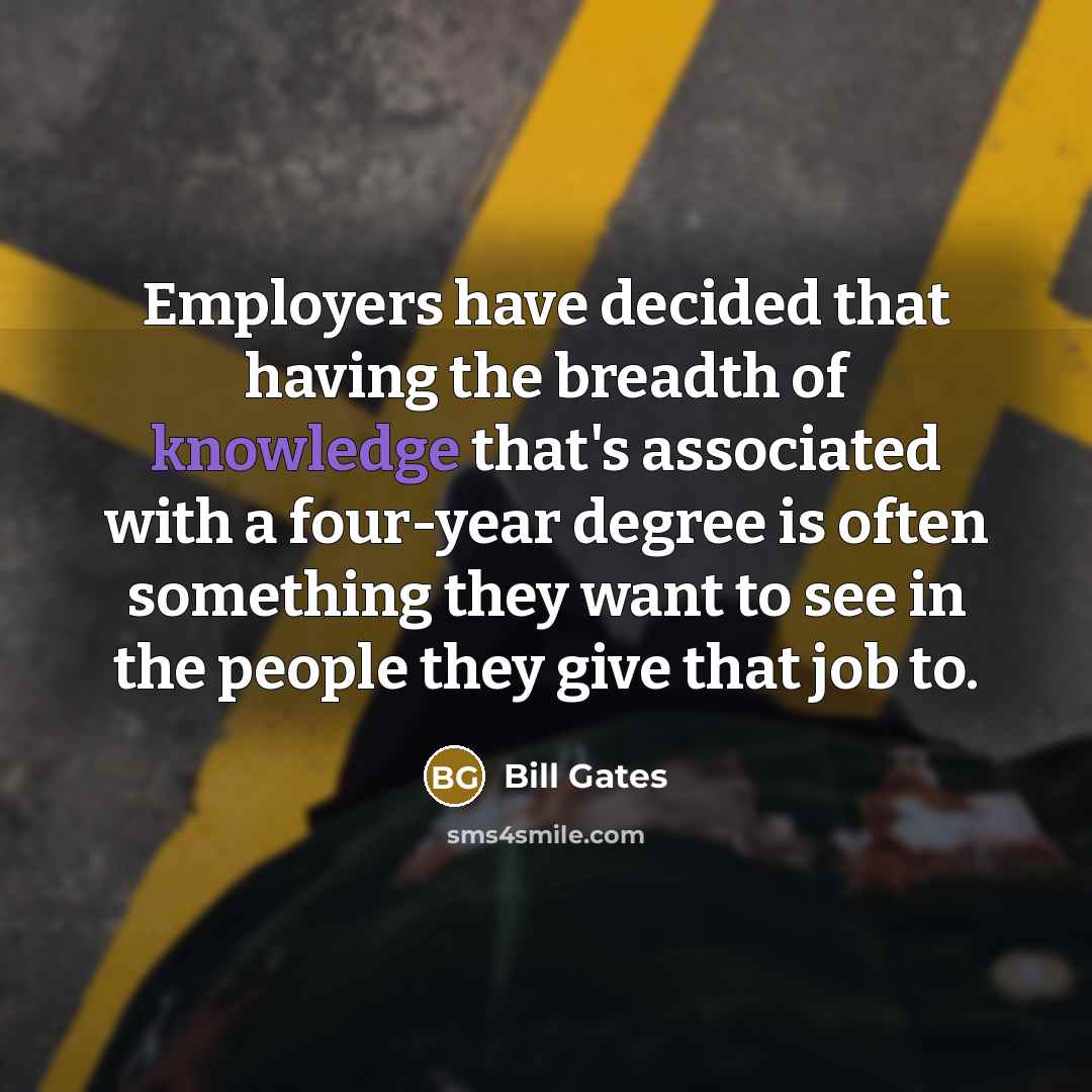 “Employers have decided that having the breadth of knowledge that's…” quote by Bill Gates
