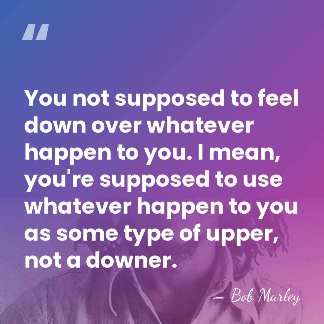 You not supposed to feel down over whatever happen to you. I&hellip; - Bob Marley