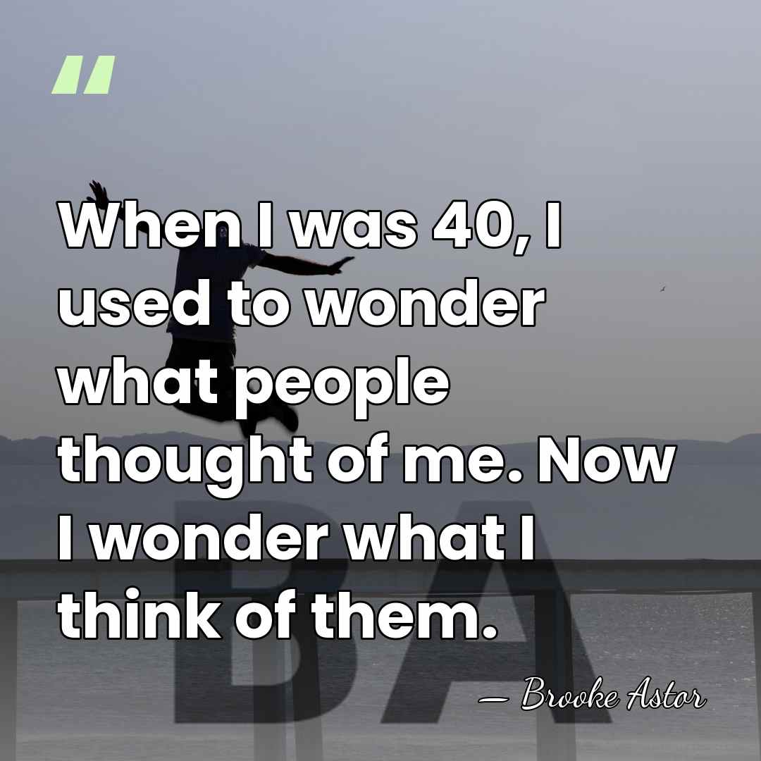 When I was 40, I used to wonder what people thought of&hellip; - Brooke Astor