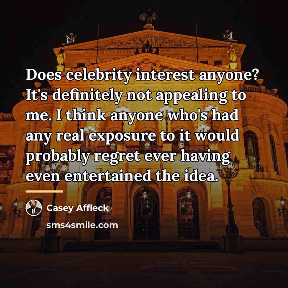 “Does celebrity interest anyone? It's definitely not appealing to me.…” quote by Casey Affleck