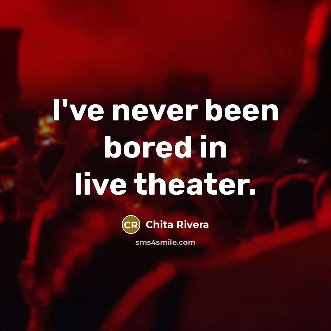 “I've never been bored in live theater.…” quote by Chita Rivera