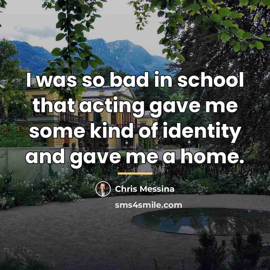 “I was so bad in school that acting gave me…” quote by Chris Messina