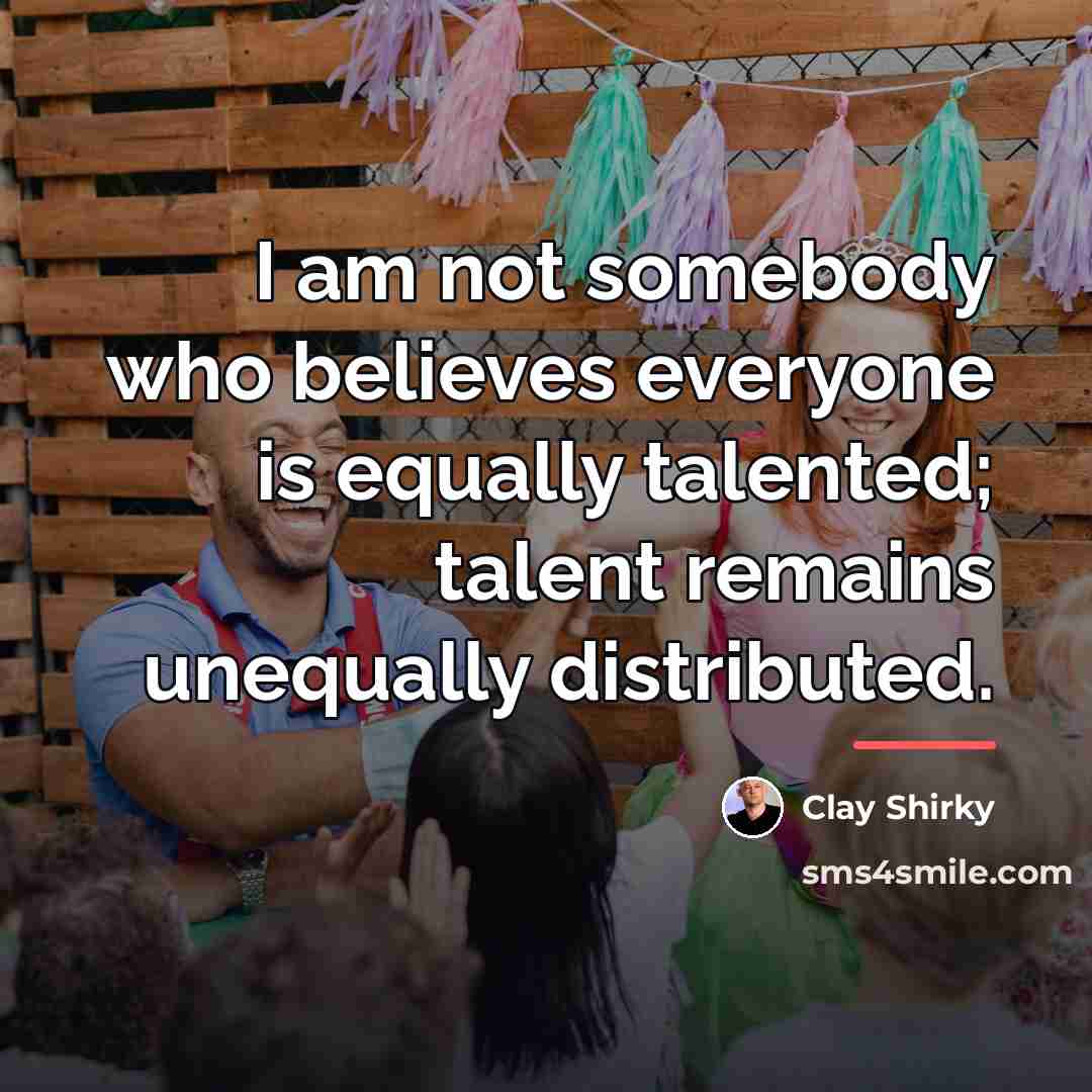 “I am not somebody who believes everyone is equally talented;…” quote by Clay Shirky