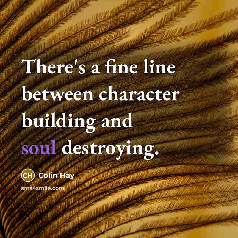 “There's a fine line between character building and soul destroying.…” quote by Colin Hay