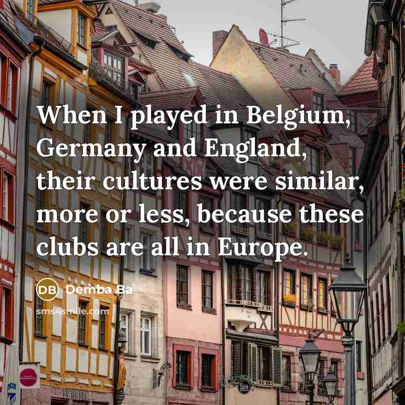 “When I played in Belgium, Germany and England, their cultures…” quote by Demba Ba