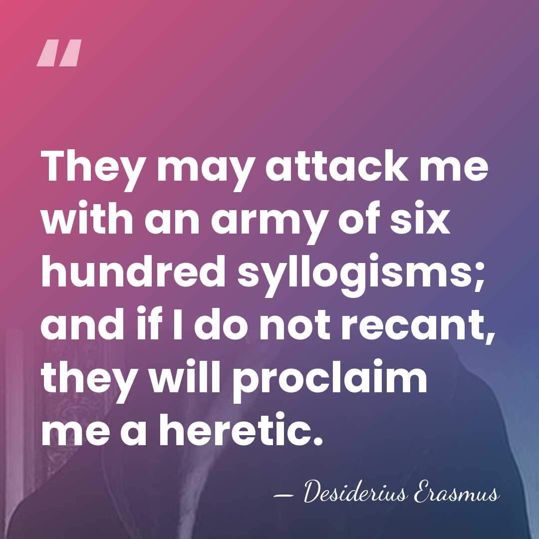 They may attack me with an army of six hundred syllogisms; and&hellip; - Desiderius Erasmus