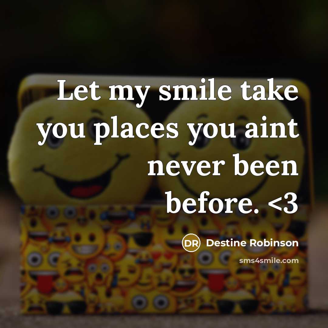 “Let my smile take you places you aint never been…” quote by Destine Robinson