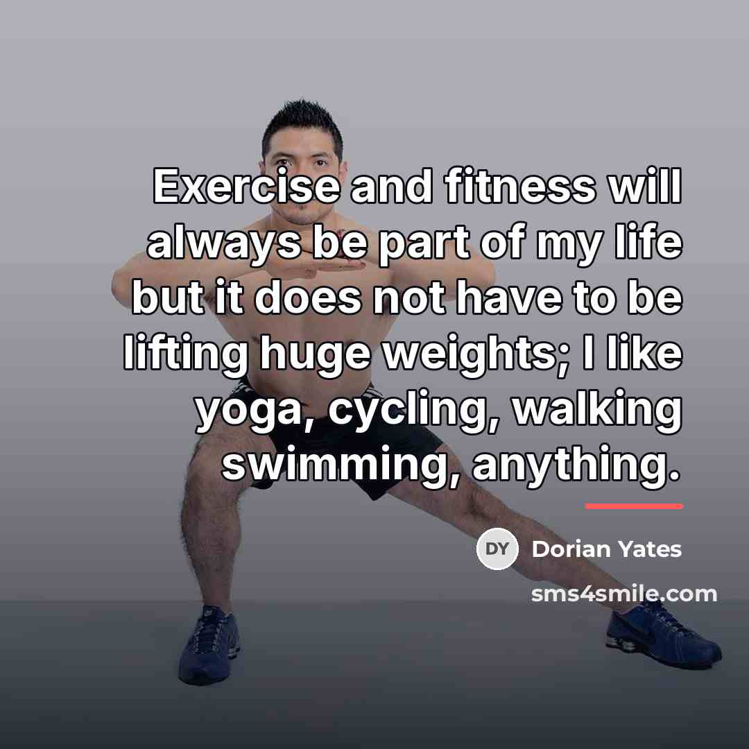 “Exercise and fitness will always be part of my life…” quote by Dorian Yates