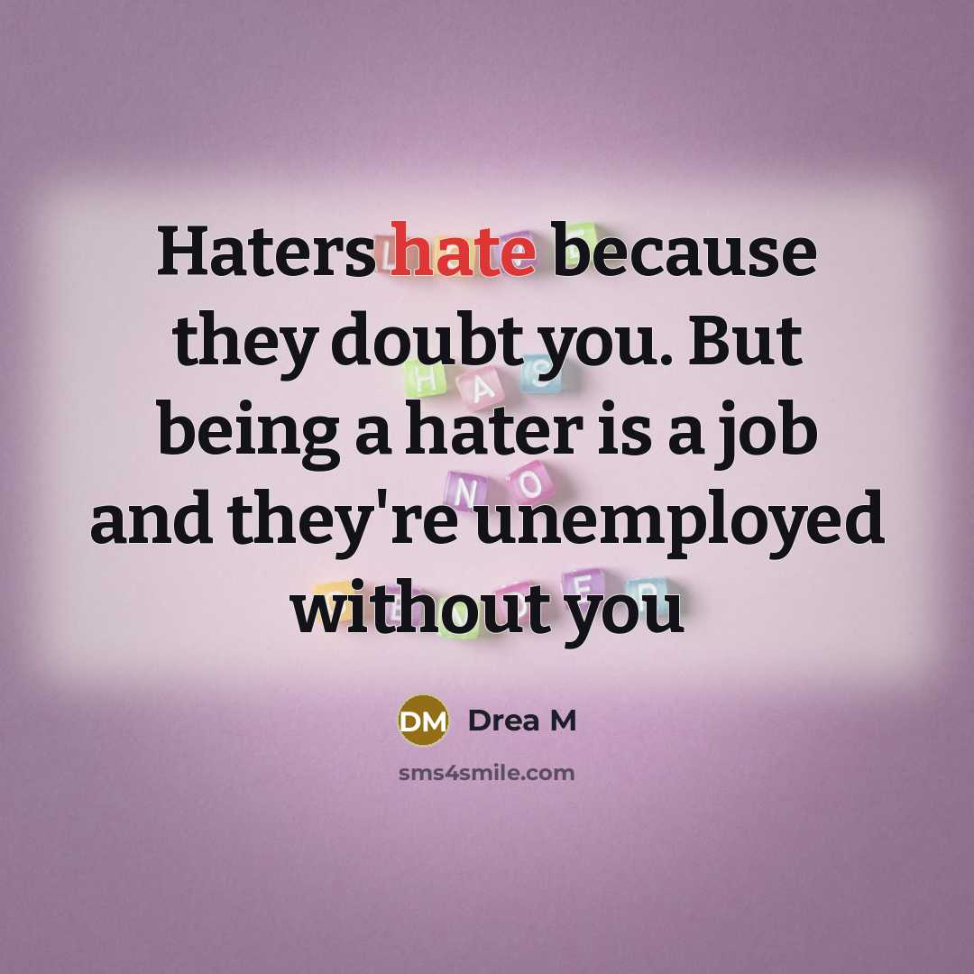 “Haters hate because they doubt you. But being a hater is a job and they're unemployed without you” quote by Drea M