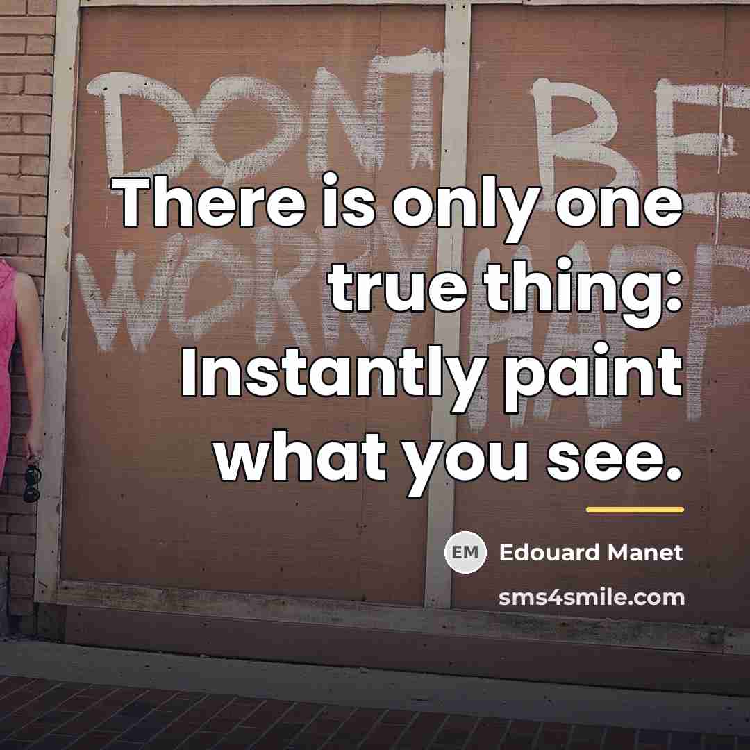 “There is only one true thing: Instantly paint what you…” quote by Edouard Manet