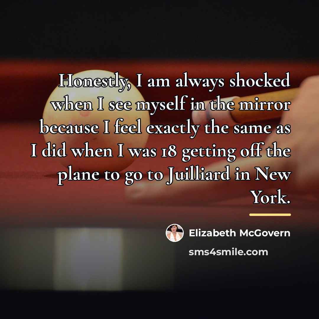 “Honestly, I am always shocked when I see myself in…” quote by Elizabeth McGovern