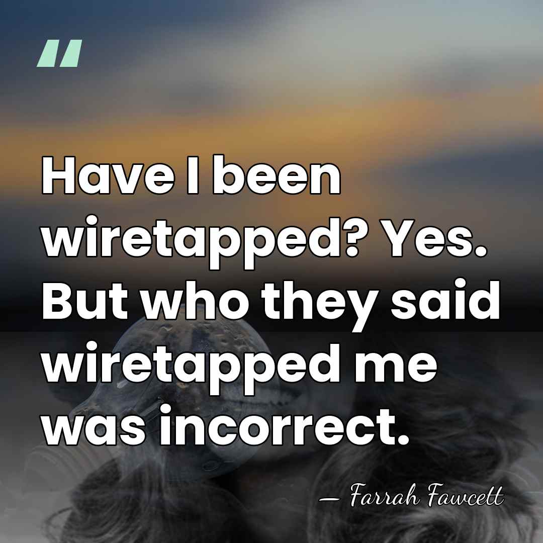 Have I been wiretapped? Yes. But who they said wiretapped me was&hellip; - Farrah Fawcett