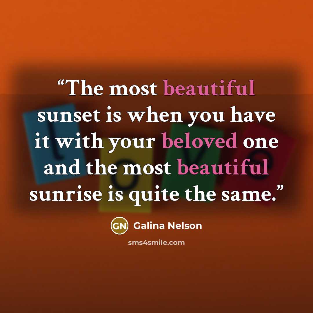 “The most beautiful sunset is when you have it with your beloved one and the most beautiful sunrise is quite the same.” quote by Galina Nelson