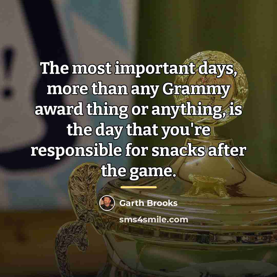 “The most important days, more than any Grammy award thing…” quote by Garth Brooks