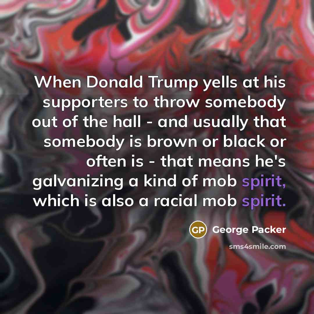 “When Donald Trump yells at his supporters to throw somebody…” quote by George Packer