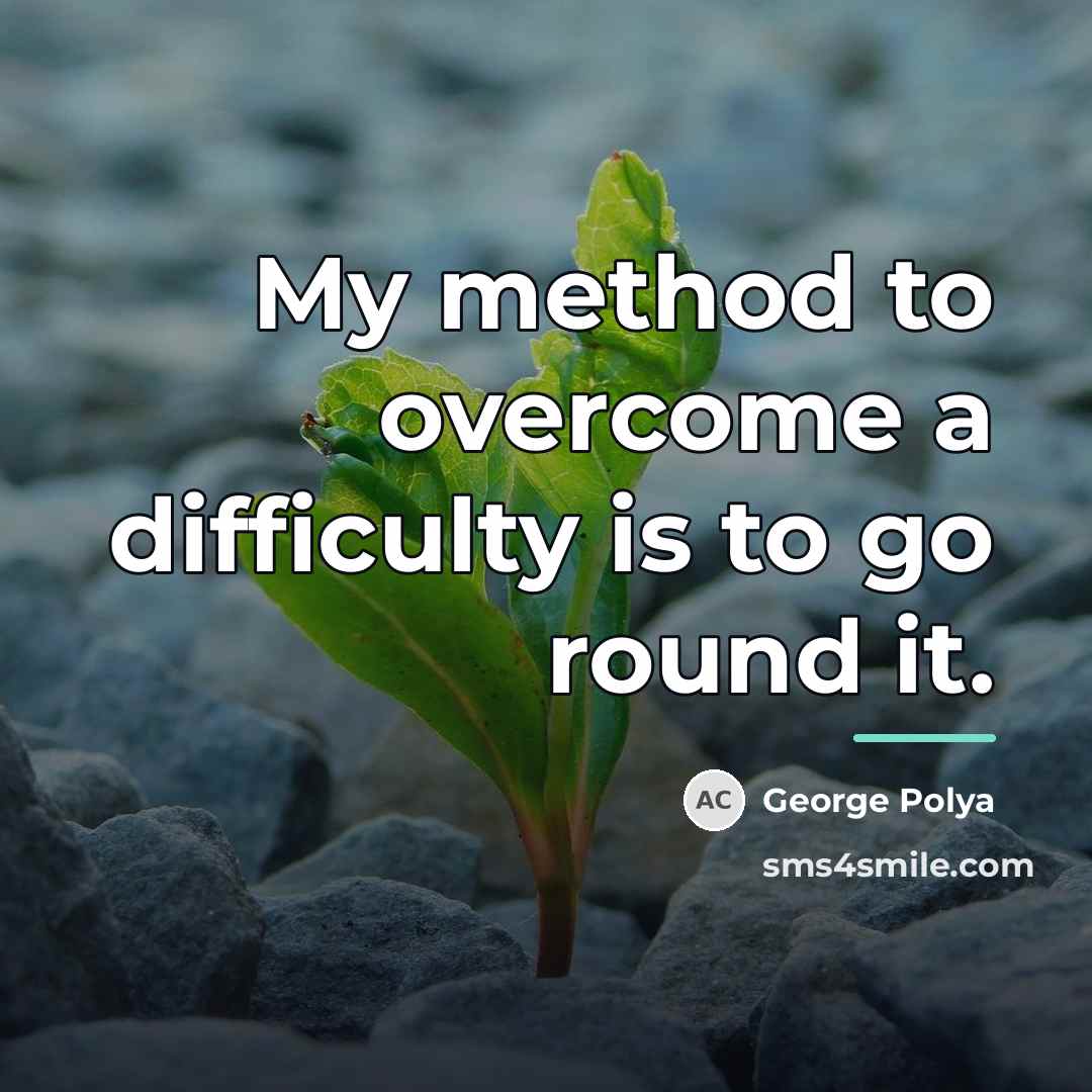“My method to overcome a difficulty is to go round…” quote by George Polya