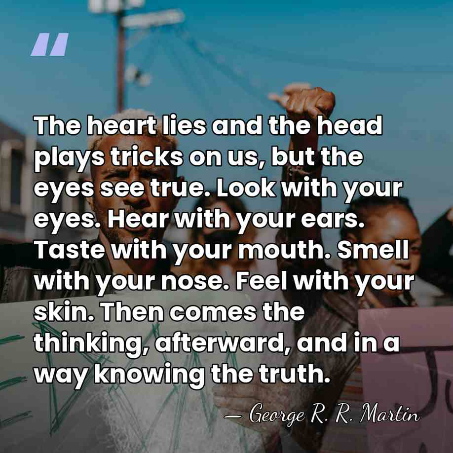 The heart lies and the head plays tricks on us, but the&hellip; - George R. R. Martin