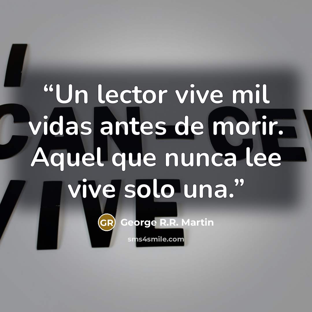 “Un lector vive mil vidas antes de morir. Aquel que nunca lee vive solo una.” quote by George R.R. Martin