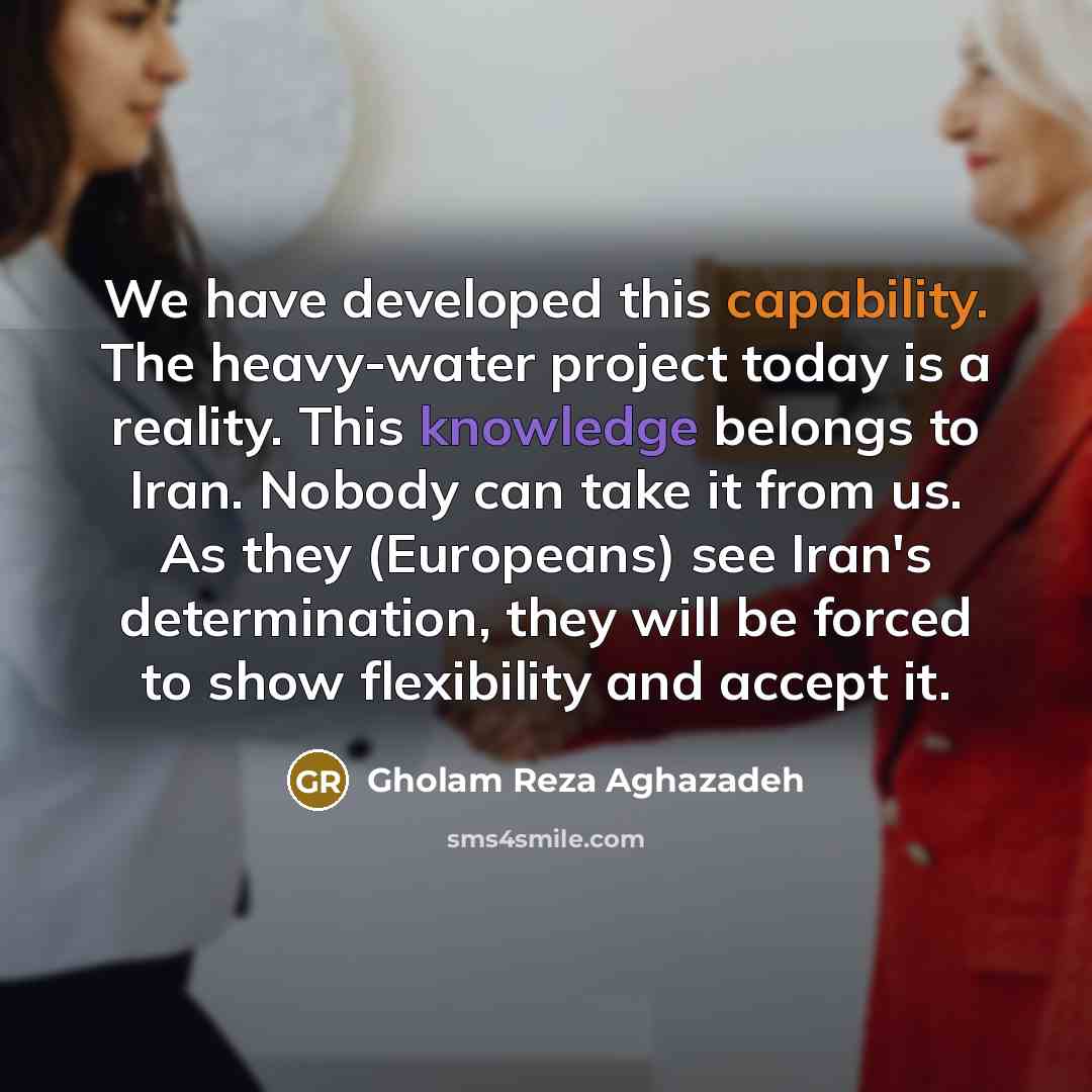 “We have developed this capability. The heavy-water project today is…” quote by Gholam Reza Aghazadeh