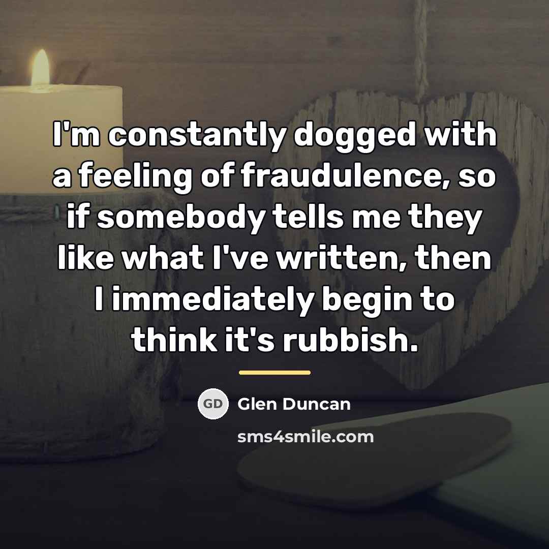 “I'm constantly dogged with a feeling of fraudulence, so if…” quote by Glen Duncan