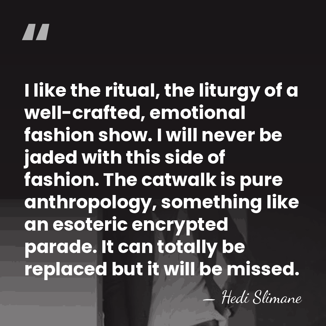 I like the ritual, the liturgy of a well-crafted, emotional fashion show.&hellip; - Hedi Slimane