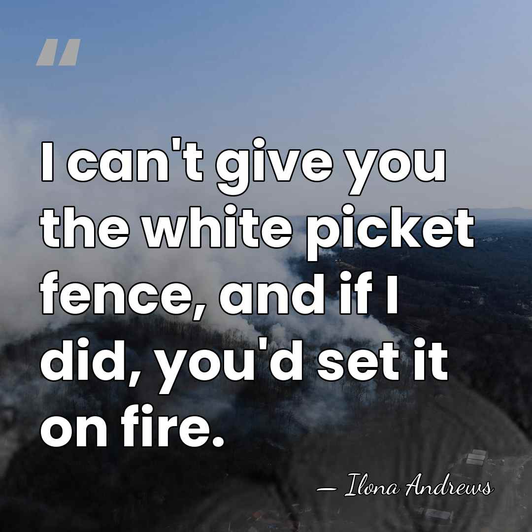 I can't give you the white picket fence, and if I did,&hellip; - Ilona Andrews