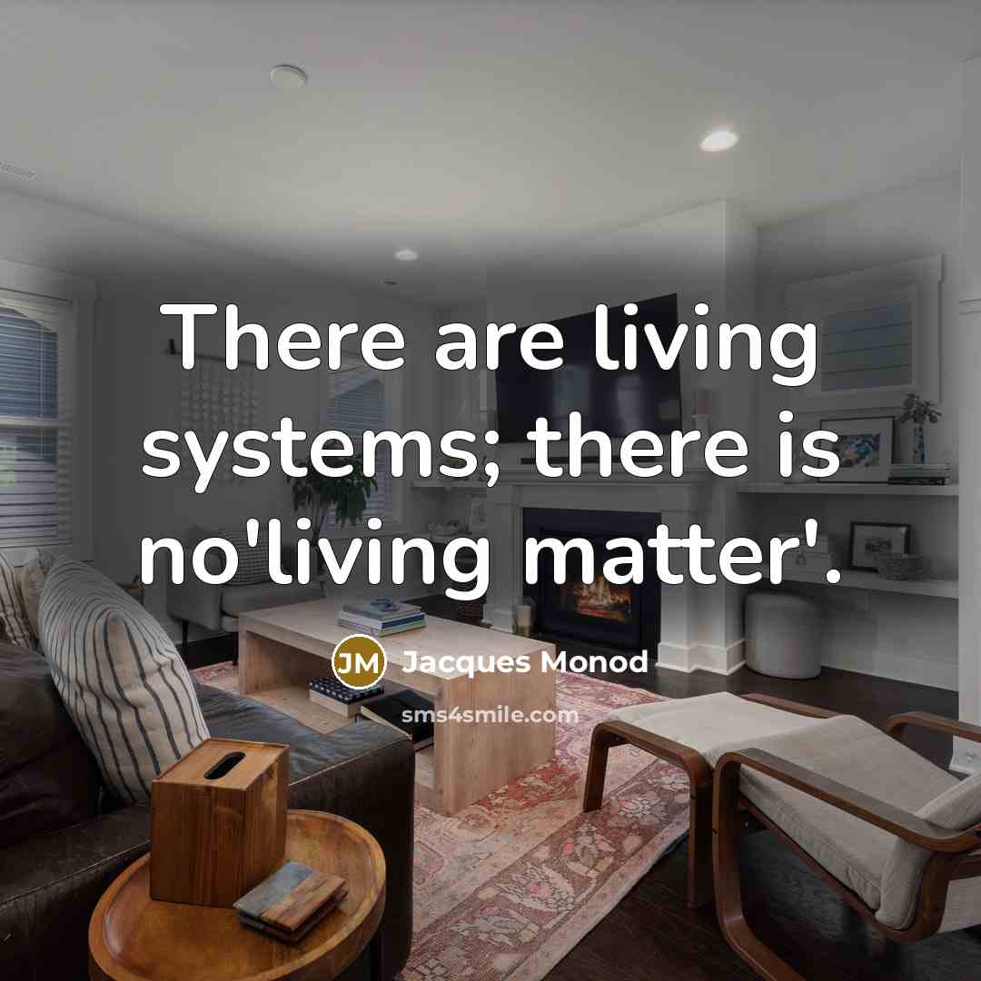 “There are living systems; there is no'living matter'.…” quote by Jacques Monod