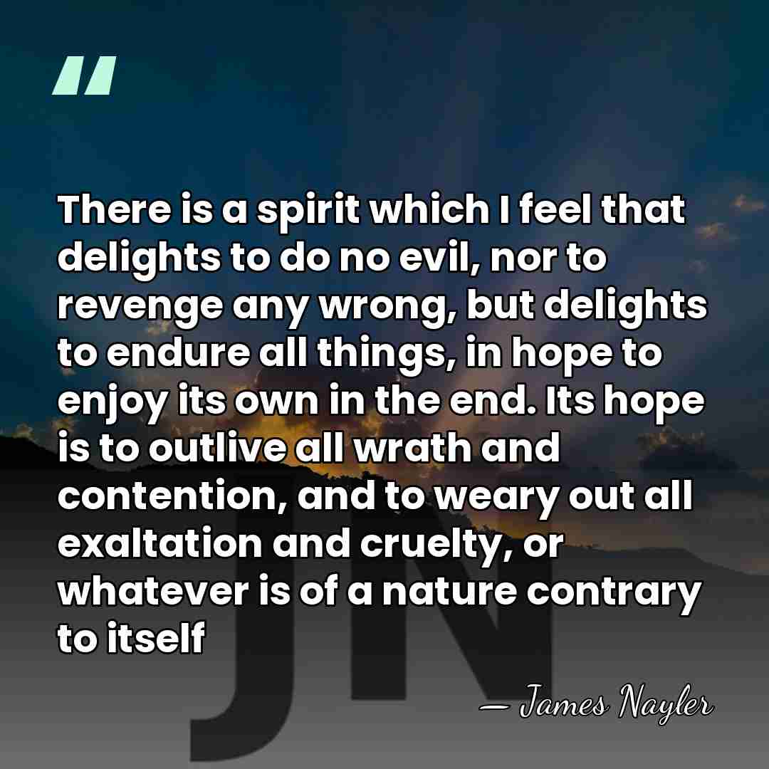 There is a spirit which I feel that delights to do no&hellip; - James Nayler