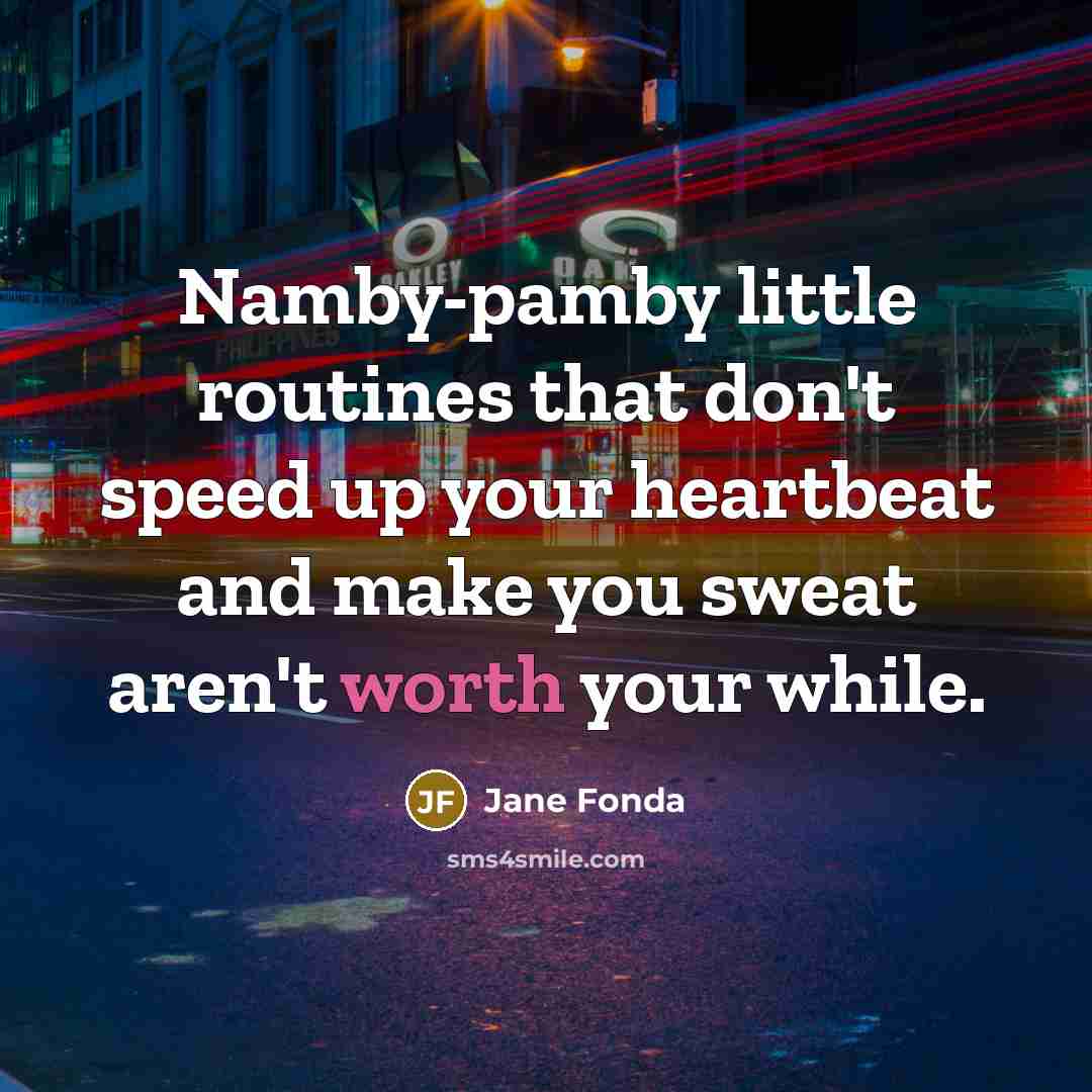 “Namby-pamby little routines that don't speed up your heartbeat and make you sweat aren't worth your while.” quote by Jane Fonda