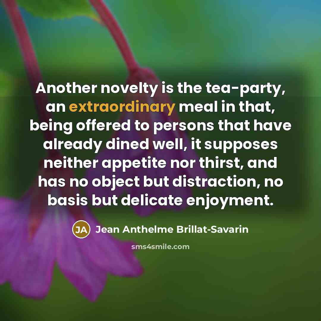 “Another novelty is the tea-party, an extraordinary meal in that,…” quote by Jean Anthelme Brillat-Savarin