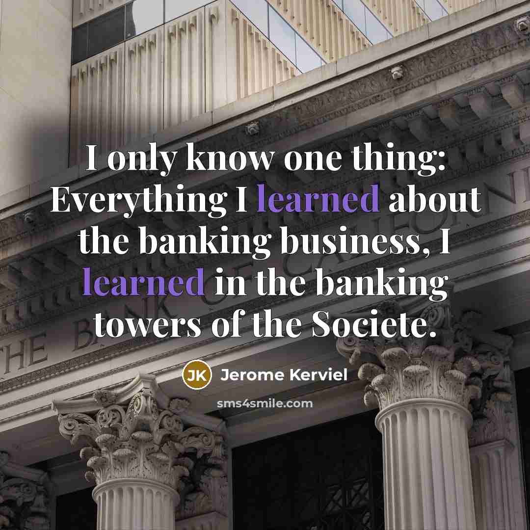 “I only know one thing: Everything I learned about the banking business, I learned in the banking towers of the Societe.” quote by Jerome Kerviel
