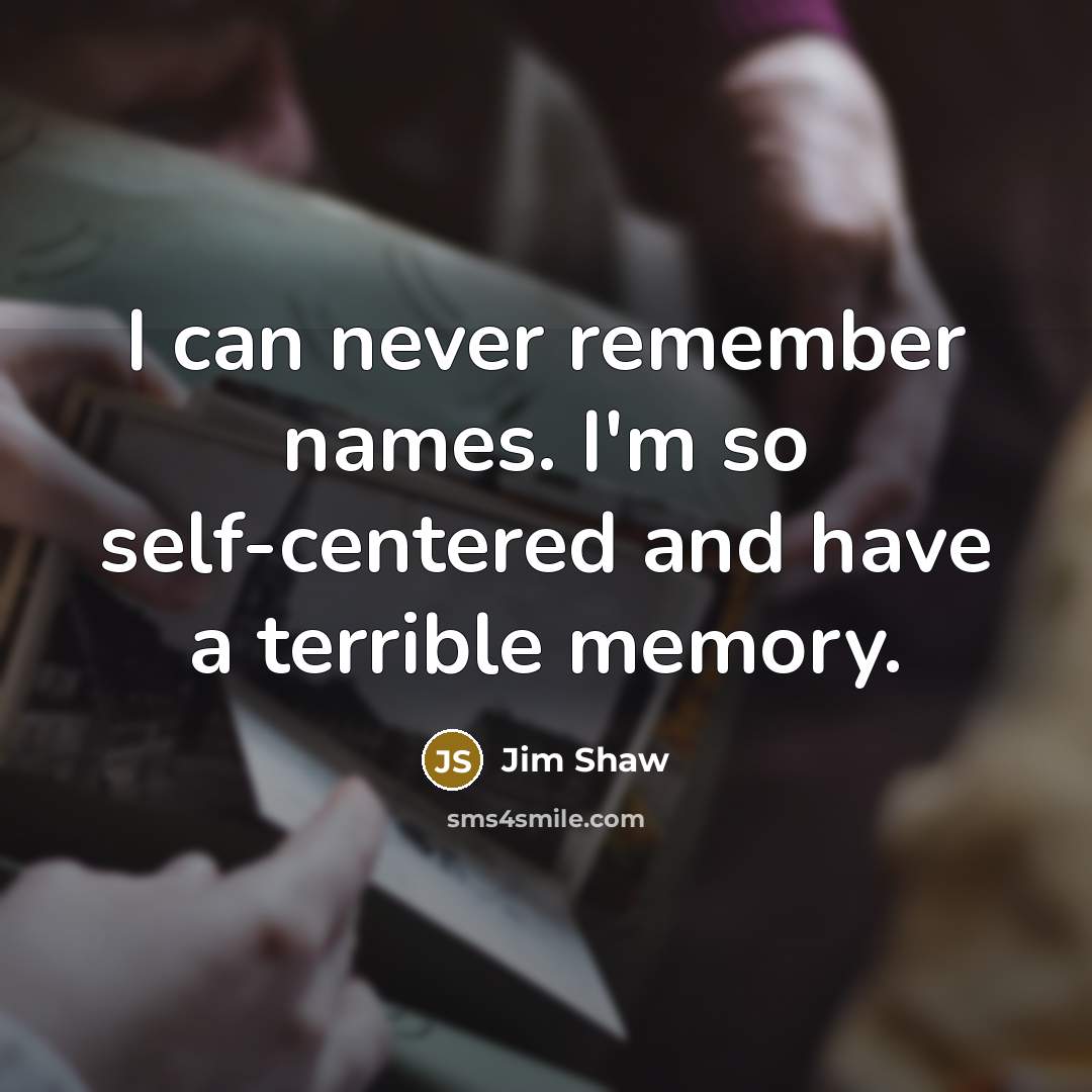 “I can never remember names. I'm so self-centered and have…” quote by Jim Shaw