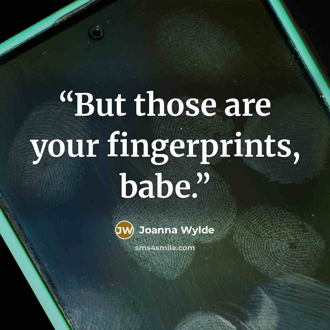 “But those are your fingerprints, babe.” quote by Joanna Wylde