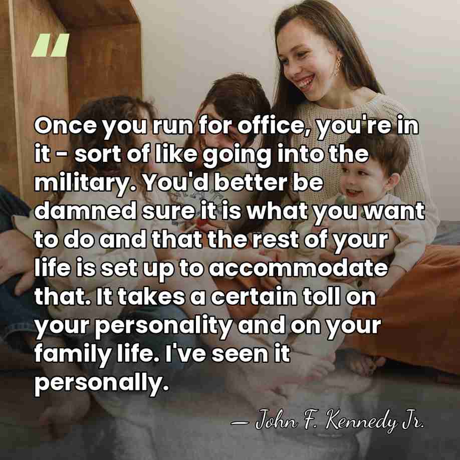Once you run for office, you're in it - sort of like&hellip; - John F. Kennedy Jr.