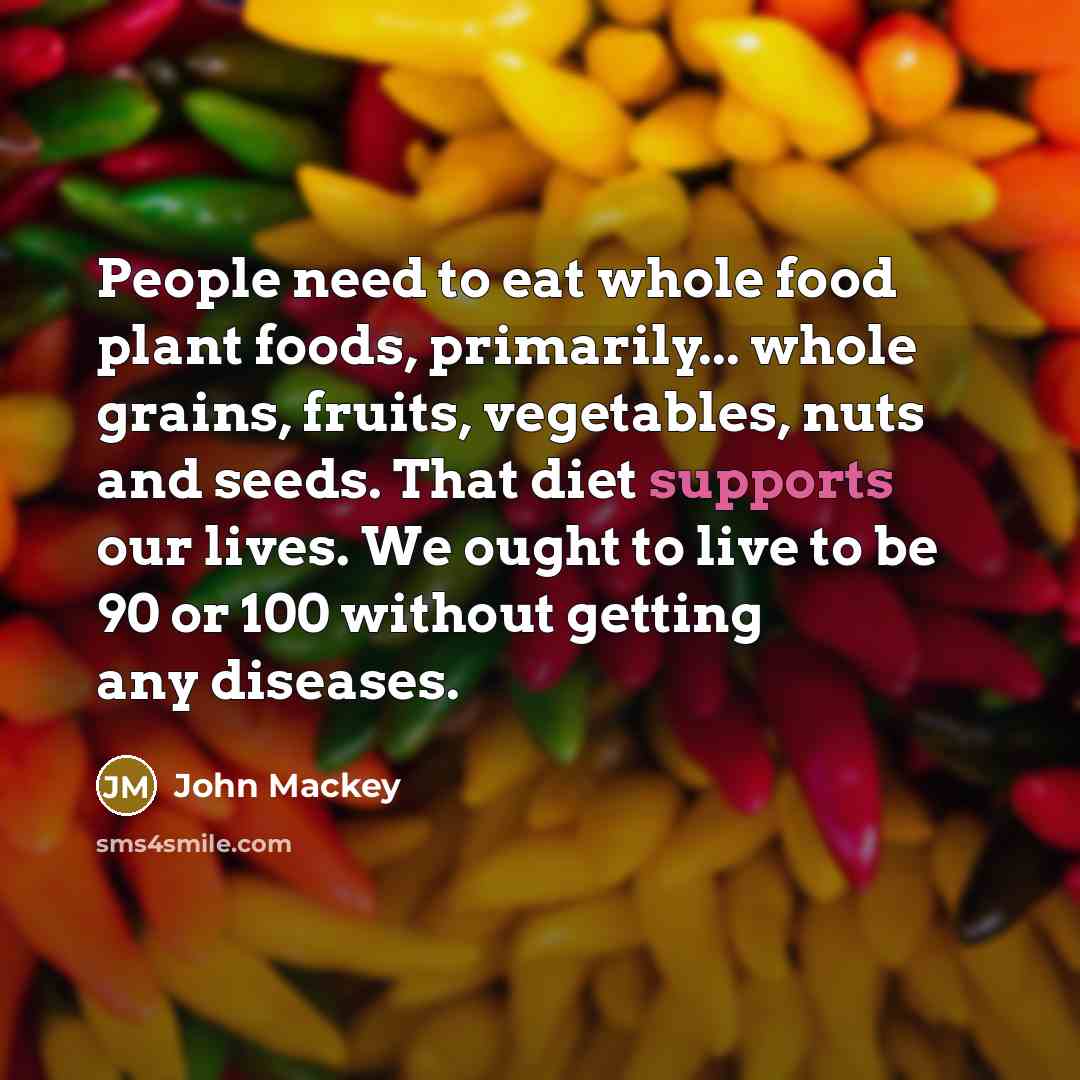“People need to eat whole food plant foods, primarily... whole…” quote by John Mackey