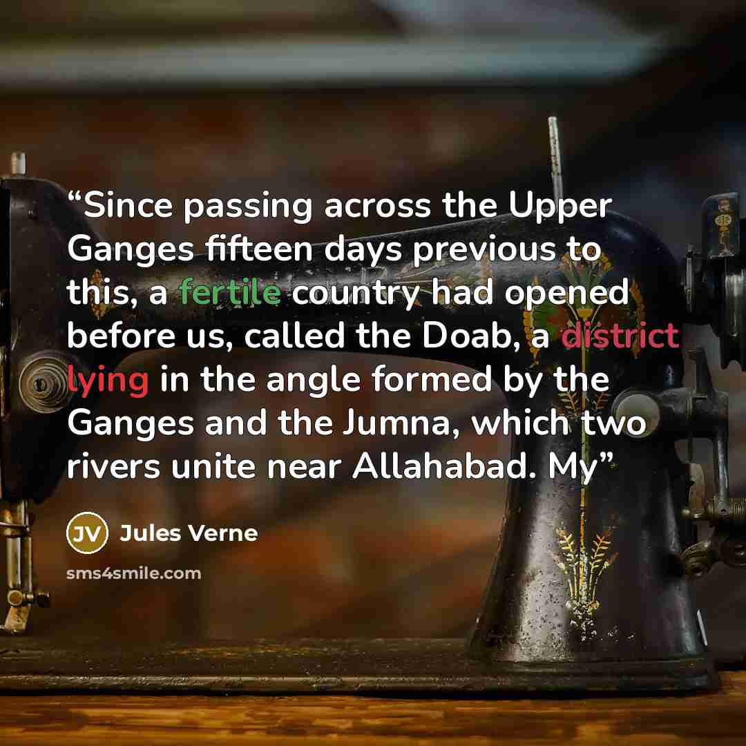 “Since passing across the Upper Ganges fifteen days previous to this, a fertile country had opened before us, called the Doab, a district lying in the angle formed by the Ganges and the Jumna, which two rivers unite near Allahabad. My” quote by Jules Verne