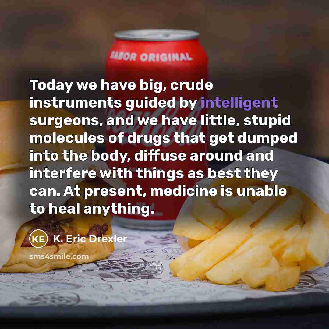 “Today we have big, crude instruments guided by intelligent surgeons,…” quote by K. Eric Drexler