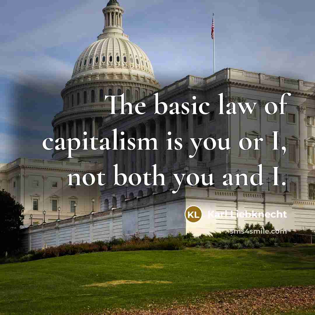 “The basic law of capitalism is you or I, not…” quote by Karl Liebknecht