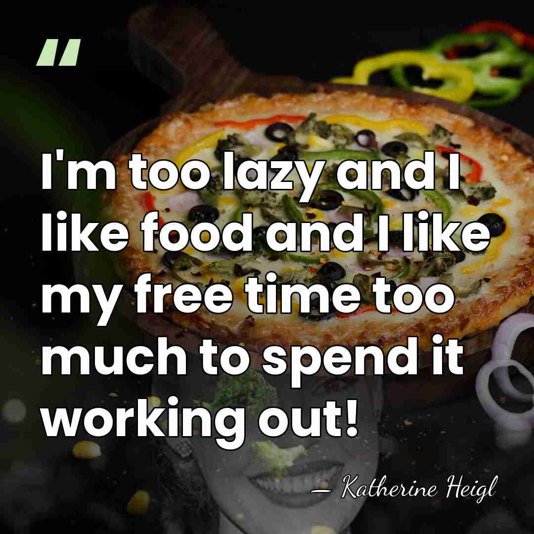 I'm too lazy and I like food and I like my free&hellip; - Katherine Heigl
