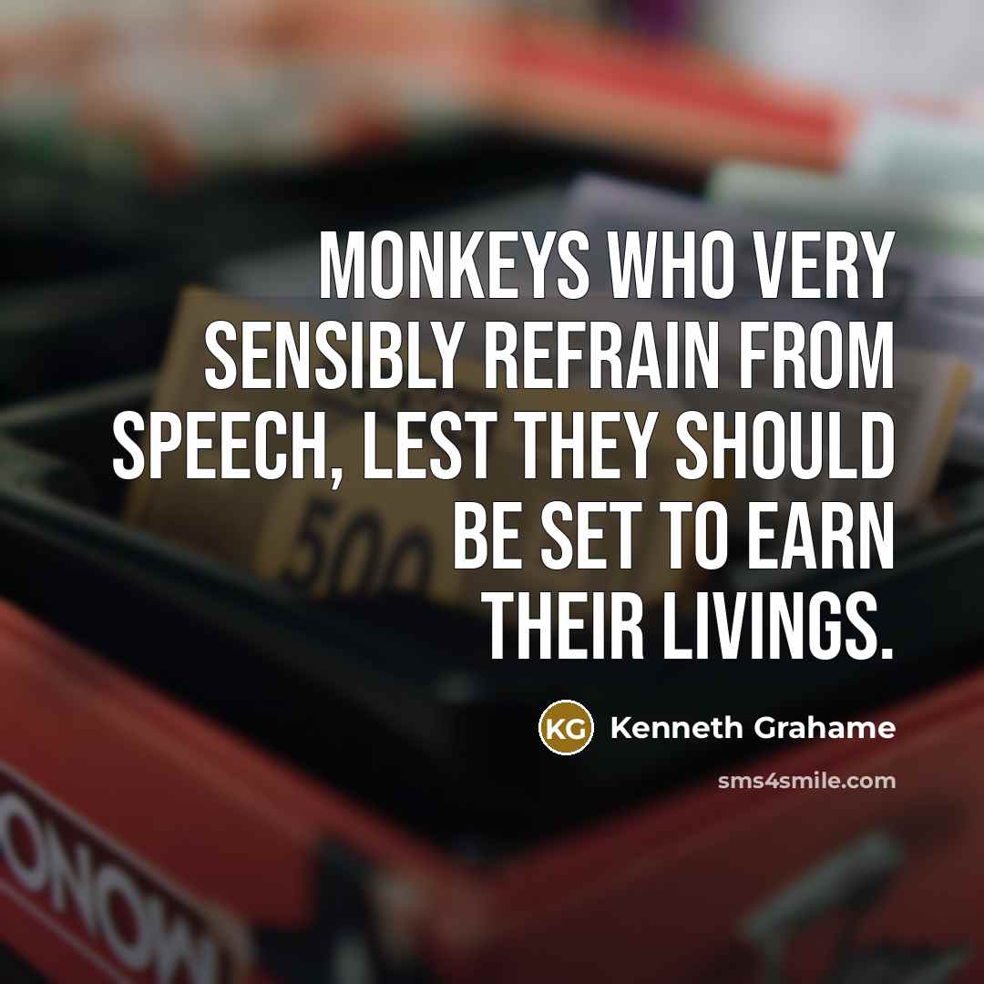 “Monkeys who very sensibly refrain from speech, lest they should…” quote by Kenneth Grahame