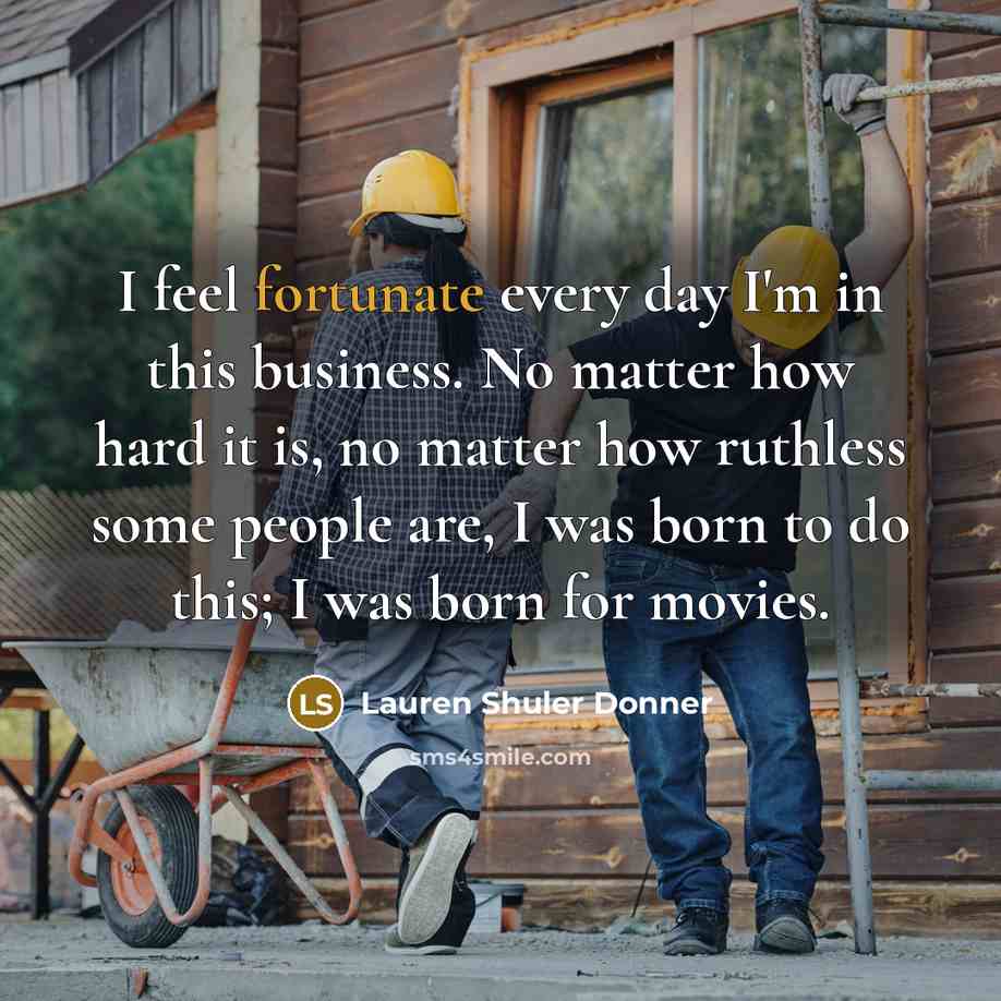 “I feel fortunate every day I'm in this business. No…” quote by Lauren Shuler Donner