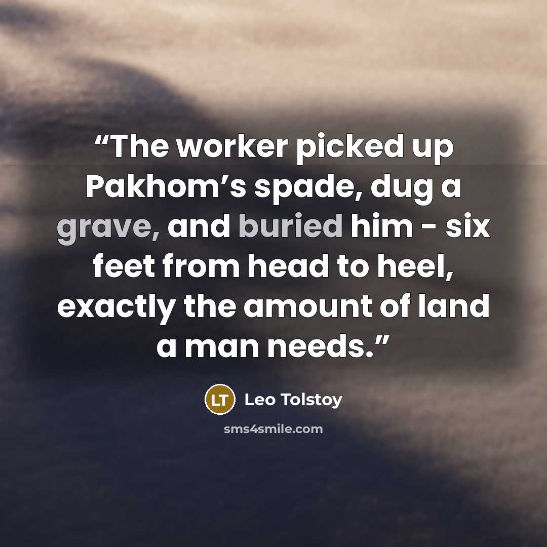 “The worker picked up Pakhom’s spade, dug a grave, and buried him - six feet from head to heel, exactly the amount of land a man needs.” quote by Leo Tolstoy