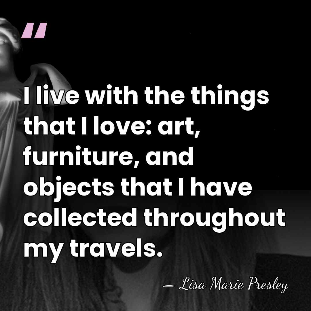 I live with the things that I love: art, furniture, and objects&hellip; - Lisa Marie Presley